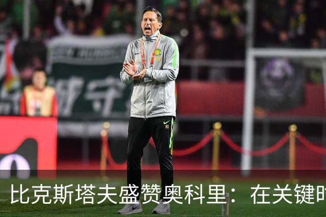 比克斯塔夫盛赞奥科里：在关键时刻展现出非凡冷静
